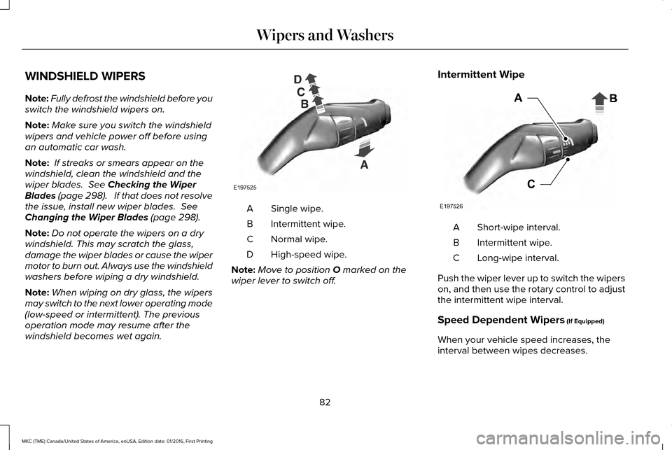 LINCOLN MKC 2017  Owners Manual WINDSHIELD WIPERS
Note:
Fully defrost the windshield before you
switch the windshield wipers on.
Note: Make sure you switch the windshield
wipers and vehicle power off before using
an automatic car wa