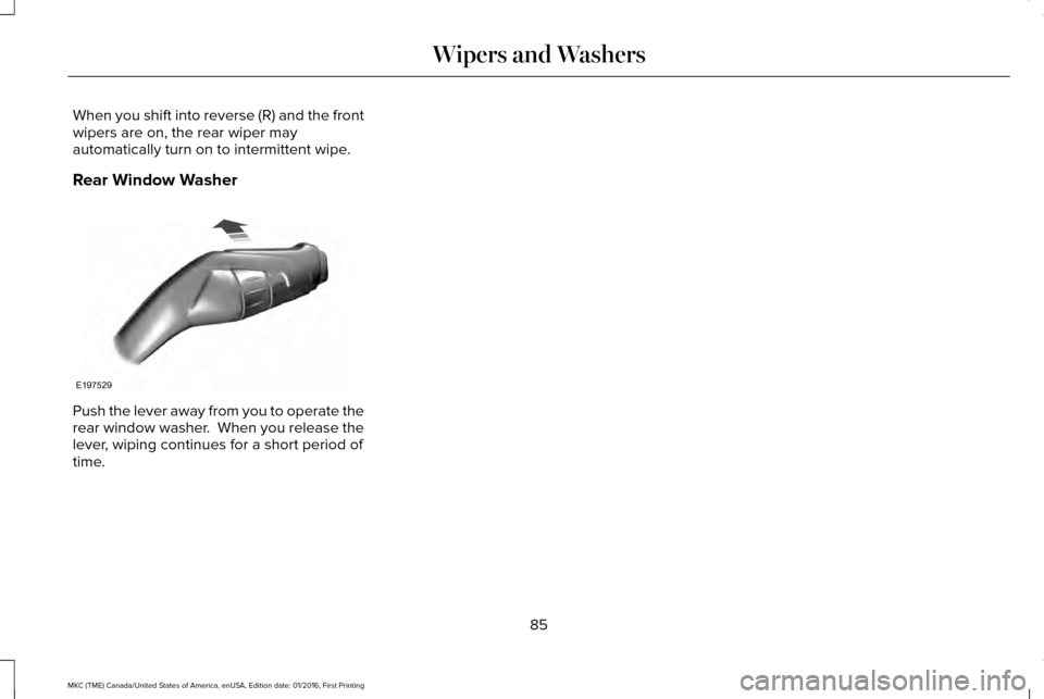 LINCOLN MKC 2017 Manual Online When you shift into reverse (R) and the front
wipers are on, the rear wiper may
automatically turn on to intermittent wipe.
Rear Window Washer
Push the lever away from you to operate the
rear window w LINCOLN MKC 2017 Manual Online When you shift into reverse (R) and the front
wipers are on, the rear wiper may
automatically turn on to intermittent wipe.
Rear Window Washer
Push the lever away from you to operate the
rear window w