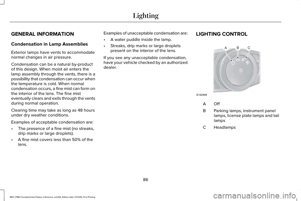 LINCOLN MKC 2017 Owners Manual GENERAL INFORMATION
Condensation in Lamp Assemblies
Exterior lamps have vents to accommodate
normal changes in air pressure.
Condensation can be a natural by-product
of this design. When moist air ent LINCOLN MKC 2017 Owners Manual GENERAL INFORMATION
Condensation in Lamp Assemblies
Exterior lamps have vents to accommodate
normal changes in air pressure.
Condensation can be a natural by-product
of this design. When moist air ent