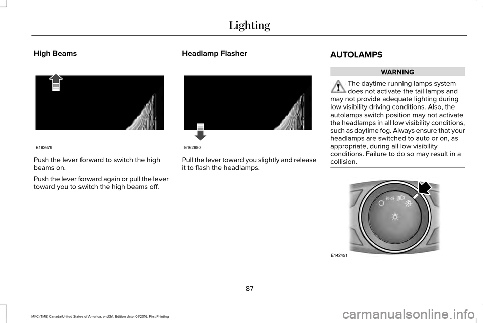 LINCOLN MKC 2017 Service Manual High Beams
Push the lever forward to switch the high
beams on.
Push the lever forward again or pull the lever
toward you to switch the high beams off.
Headlamp Flasher Pull the lever toward you slight