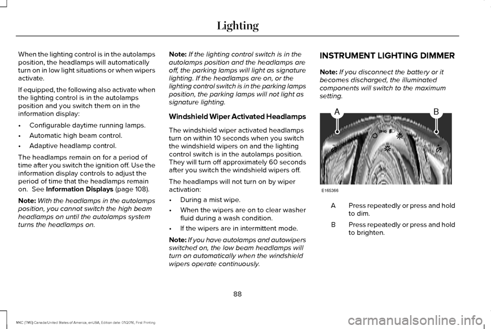 LINCOLN MKC 2017 User Guide When the lighting control is in the autolamps
position, the headlamps will automatically
turn on in low light situations or when wipers
activate.
If equipped, the following also activate when
the ligh