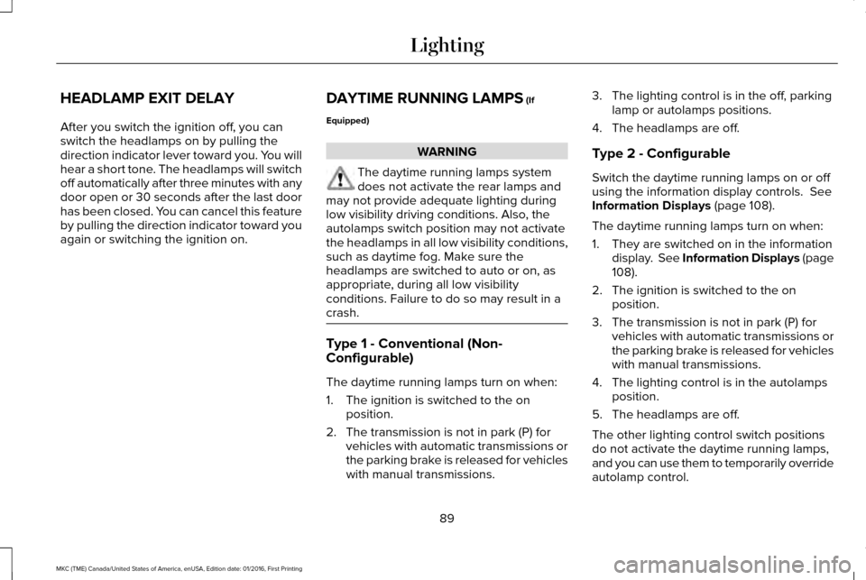 LINCOLN MKC 2017 Service Manual HEADLAMP EXIT DELAY
After you switch the ignition off, you can
switch the headlamps on by pulling the
direction indicator lever toward you. You will
hear a short tone. The headlamps will switch
off au