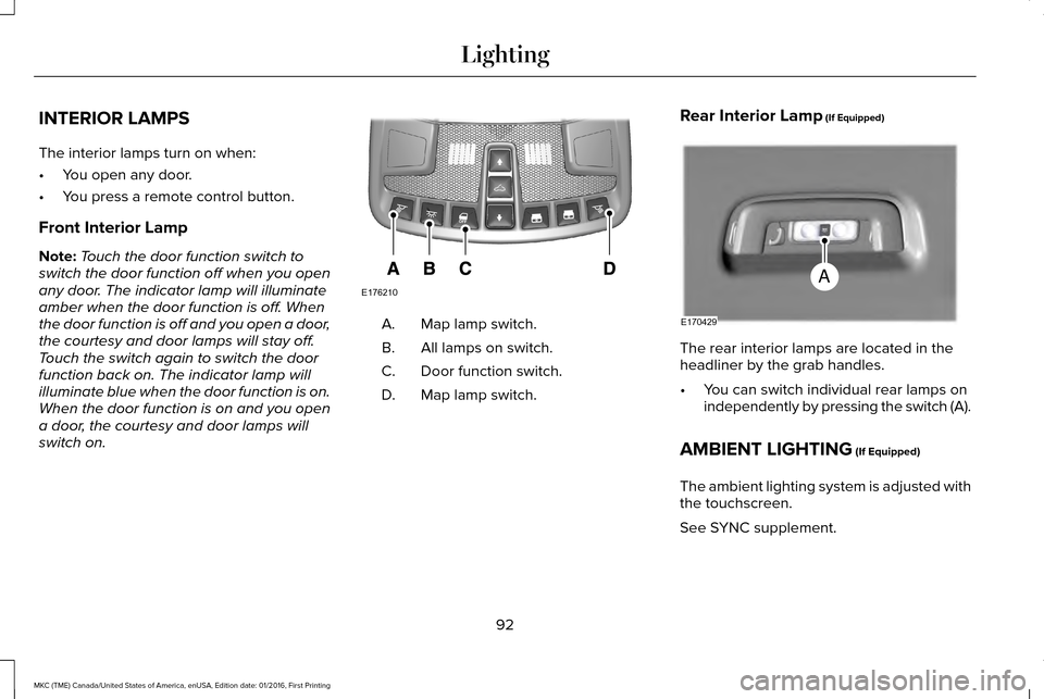 LINCOLN MKC 2017  Owners Manual INTERIOR LAMPS
The interior lamps turn on when:
•
You open any door.
• You press a remote control button.
Front Interior Lamp
Note: Touch the door function switch to
switch the door function off w