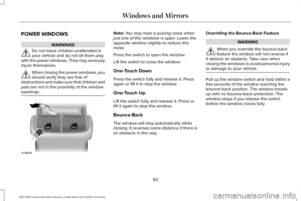 LINCOLN MKC 2017 User Guide POWER WINDOWS
WARNINGS
Do not leave children unattended in
your vehicle and do not let them play
with the power windows. They may seriously
injure themselves. When closing the power windows, you
shoul LINCOLN MKC 2017 User Guide POWER WINDOWS
WARNINGS
Do not leave children unattended in
your vehicle and do not let them play
with the power windows. They may seriously
injure themselves. When closing the power windows, you
shoul