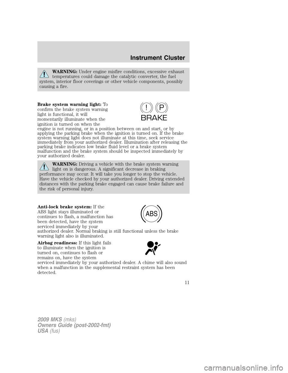 LINCOLN MKS 2009  Owners Manual WARNING:Under engine misfire conditions, excessive exhaust
temperatures could damage the catalytic converter, the fuel
system, interior floor coverings or other vehicle components, possibly
causing a 