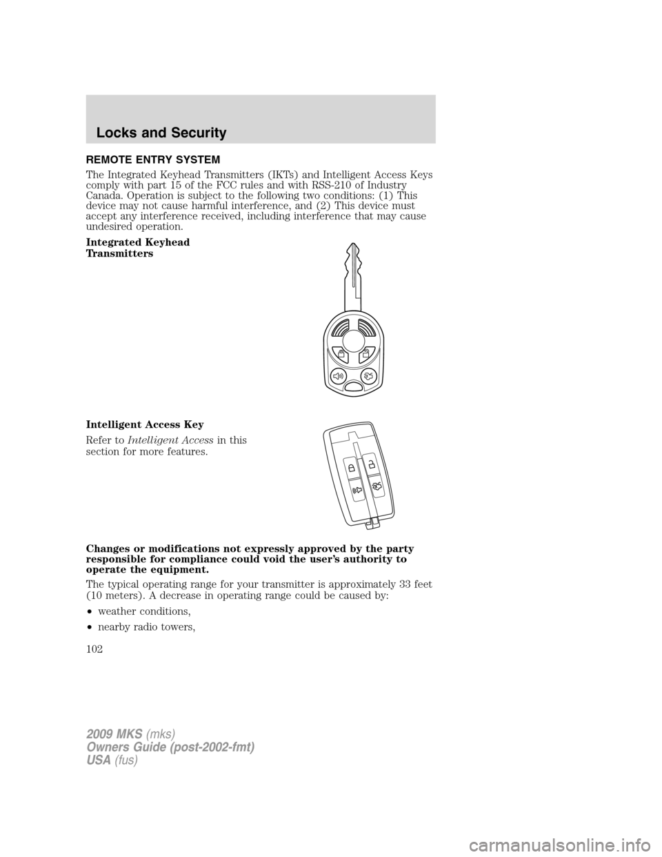 LINCOLN MKS 2009  Owners Manual REMOTE ENTRY SYSTEM
The Integrated Keyhead Transmitters (IKTs) and Intelligent Access Keys
comply with part 15 of the FCC rules and with RSS-210 of Industry
Canada. Operation is subject to the followi