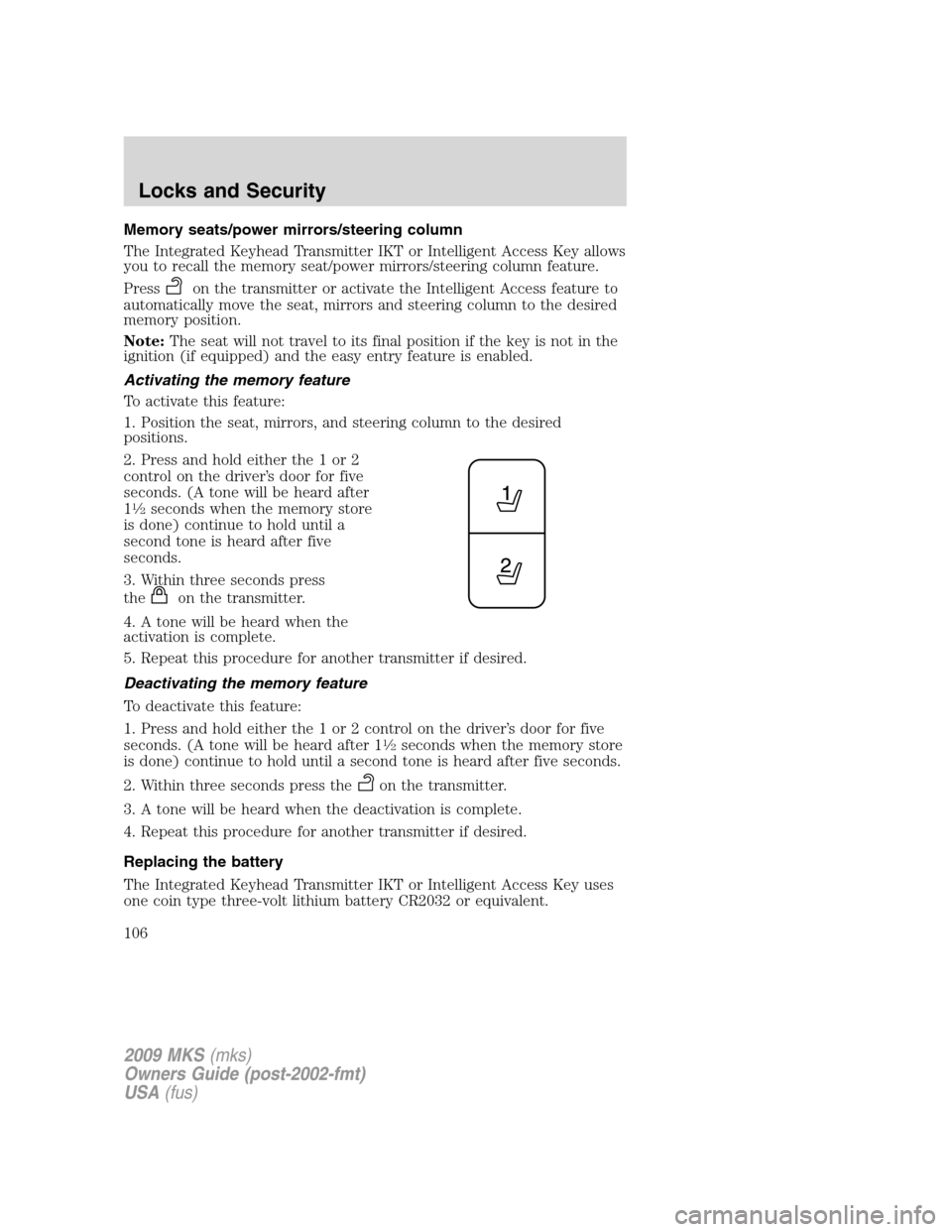 LINCOLN MKS 2009  Owners Manual Memory seats/power mirrors/steering column
The Integrated Keyhead Transmitter IKT or Intelligent Access Key allows
you to recall the memory seat/power mirrors/steering column feature.
Press
on the tra