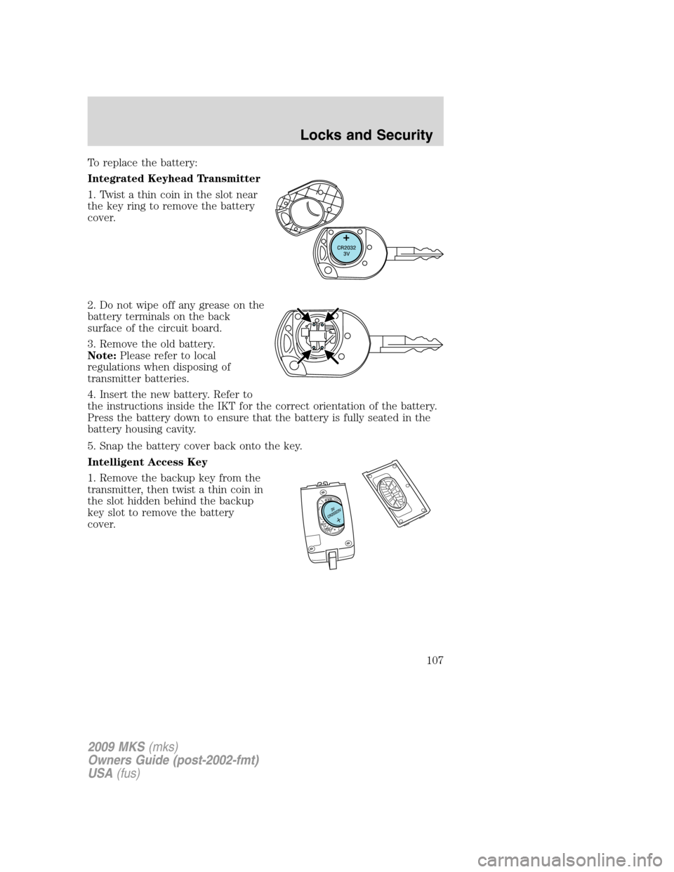 LINCOLN MKS 2009  Owners Manual To replace the battery:
Integrated Keyhead Transmitter
1. Twist a thin coin in the slot near
the key ring to remove the battery
cover.
2. Do not wipe off any grease on the
battery terminals on the bac