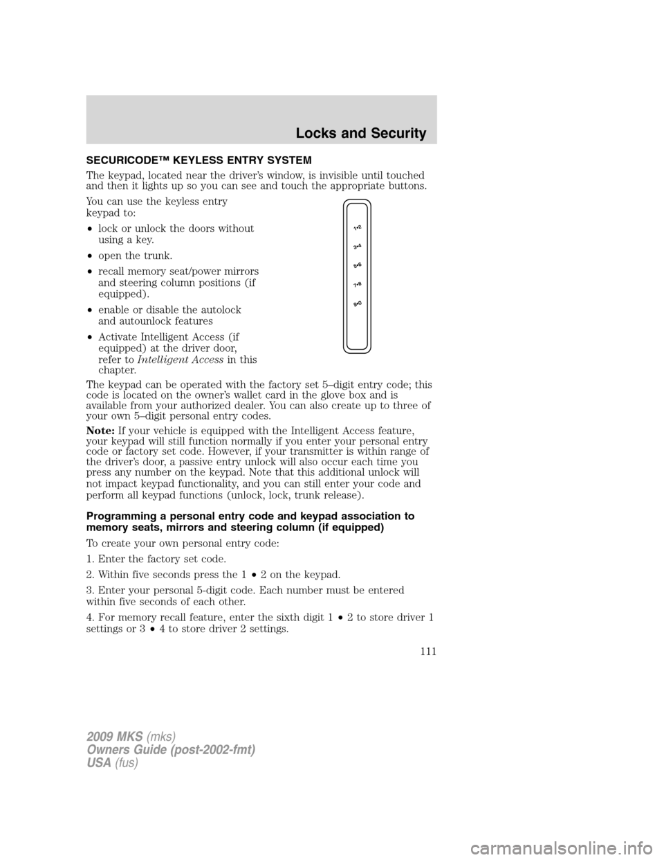 LINCOLN MKS 2009  Owners Manual SECURICODE™ KEYLESS ENTRY SYSTEM
The keypad, located near the driver’s window, is invisible until touched
and then it lights up so you can see and touch the appropriate buttons.
You can use the ke