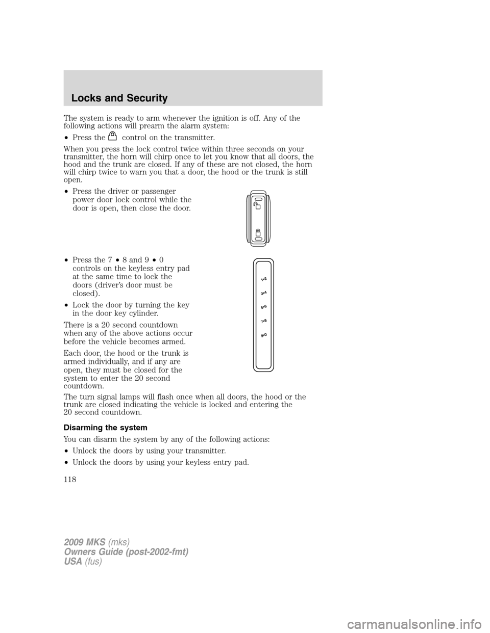 LINCOLN MKS 2009  Owners Manual The system is ready to arm whenever the ignition is off. Any of the
following actions will prearm the alarm system:
•Press the
control on the transmitter.
When you press the lock control twice withi