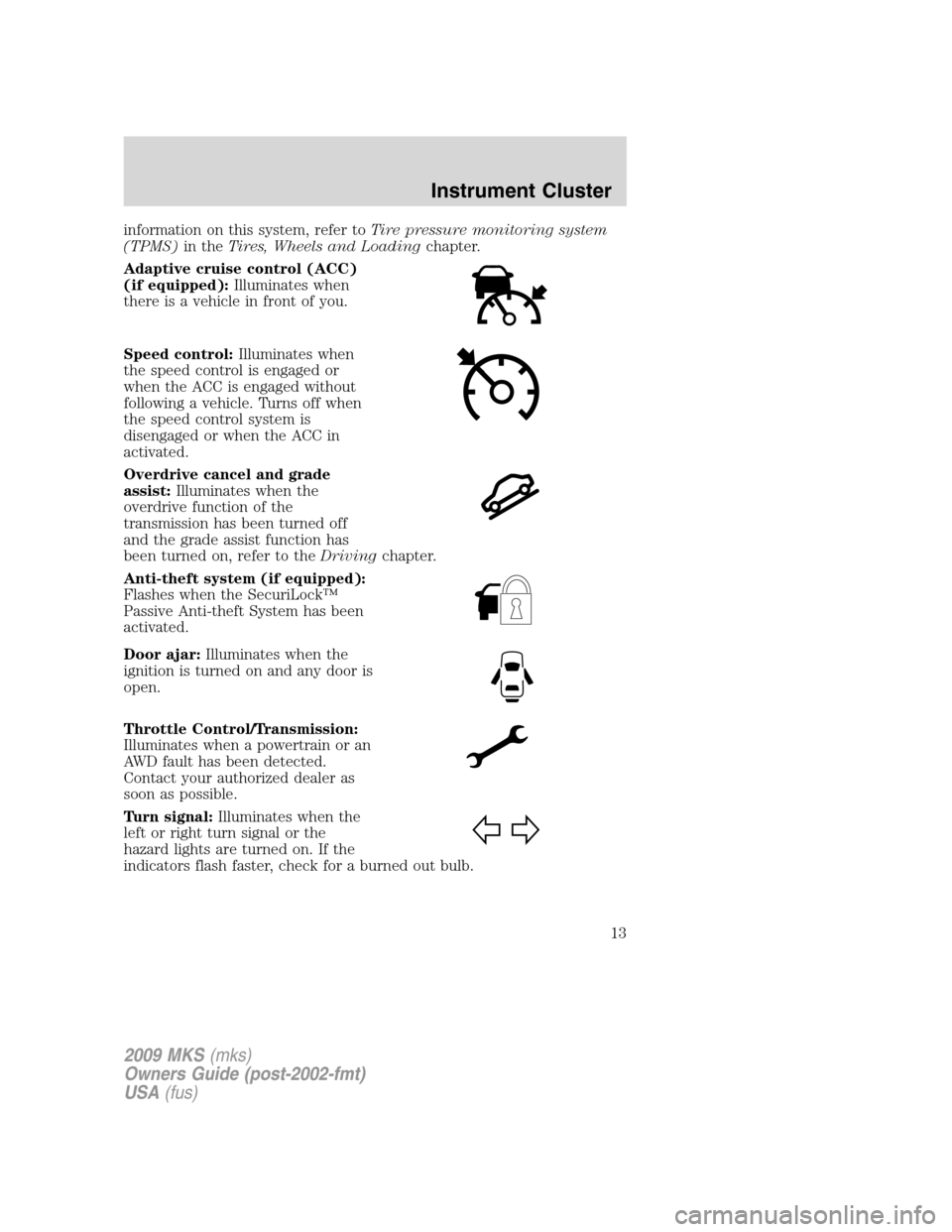 LINCOLN MKS 2009  Owners Manual information on this system, refer toTire pressure monitoring system
(TPMS)in theTires, Wheels and Loadingchapter.
Adaptive cruise control (ACC)
(if equipped):Illuminates when
there is a vehicle in fro