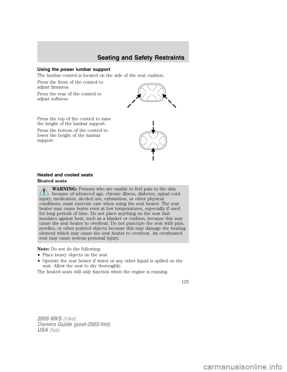 LINCOLN MKS 2009 Owners Manual Using the power lumbar support
The lumbar control is located on the side of the seat cushion.
Press the front of the control to
adjust firmness.
Press the rear of the control to
adjust softness.
Press LINCOLN MKS 2009 Owners Manual Using the power lumbar support
The lumbar control is located on the side of the seat cushion.
Press the front of the control to
adjust firmness.
Press the rear of the control to
adjust softness.
Press