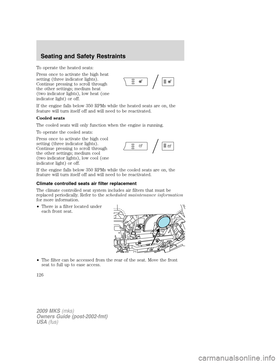LINCOLN MKS 2009 Owners Manual To operate the heated seats:
Press once to activate the high heat
setting (three indicator lights).
Continue pressing to scroll through
the other settings; medium heat
(two indicator lights), low heat LINCOLN MKS 2009 Owners Manual To operate the heated seats:
Press once to activate the high heat
setting (three indicator lights).
Continue pressing to scroll through
the other settings; medium heat
(two indicator lights), low heat
