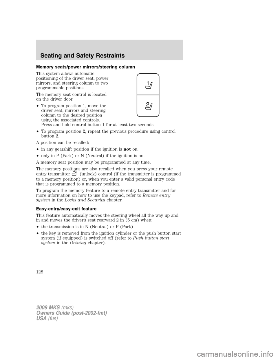 LINCOLN MKS 2009  Owners Manual Memory seats/power mirrors/steering column
This system allows automatic
positioning of the driver seat, power
mirrors, and steering column to two
programmable positions.
The memory seat control is loc