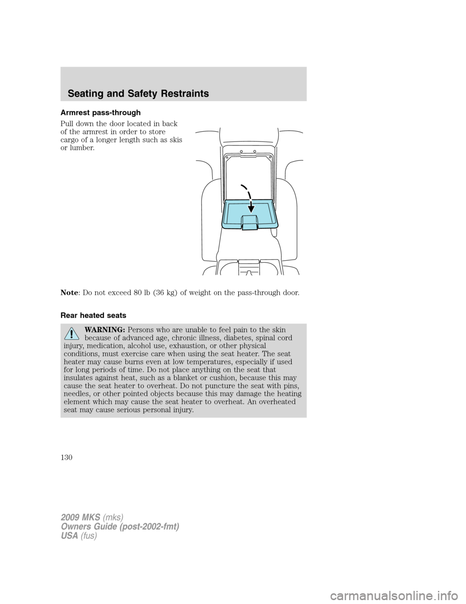 LINCOLN MKS 2009  Owners Manual Armrest pass-through
Pull down the door located in back
of the armrest in order to store
cargo of a longer length such as skis
or lumber.
Note: Do not exceed 80 lb (36 kg) of weight on the pass-throug