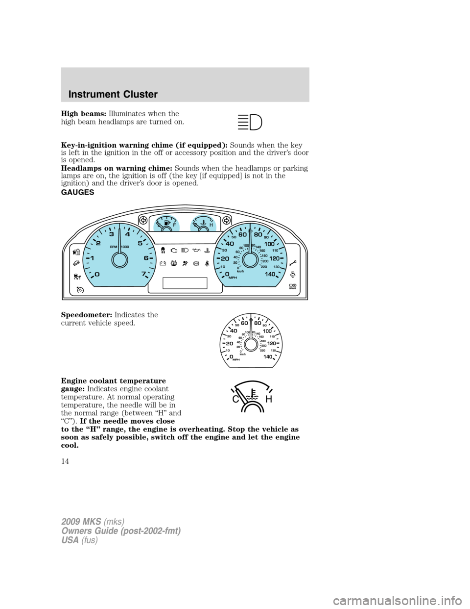 LINCOLN MKS 2009  Owners Manual High beams:Illuminates when the
high beam headlamps are turned on.
Key-in-ignition warning chime (if equipped):Sounds when the key
is left in the ignition in the off or accessory position and the driv
