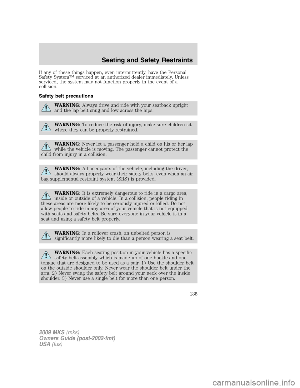 LINCOLN MKS 2009 Owners Manual If any of these things happen, even intermittently, have the Personal
Safety System™ serviced at an authorized dealer immediately. Unless
serviced, the system may not function properly in the event LINCOLN MKS 2009 Owners Manual If any of these things happen, even intermittently, have the Personal
Safety System™ serviced at an authorized dealer immediately. Unless
serviced, the system may not function properly in the event