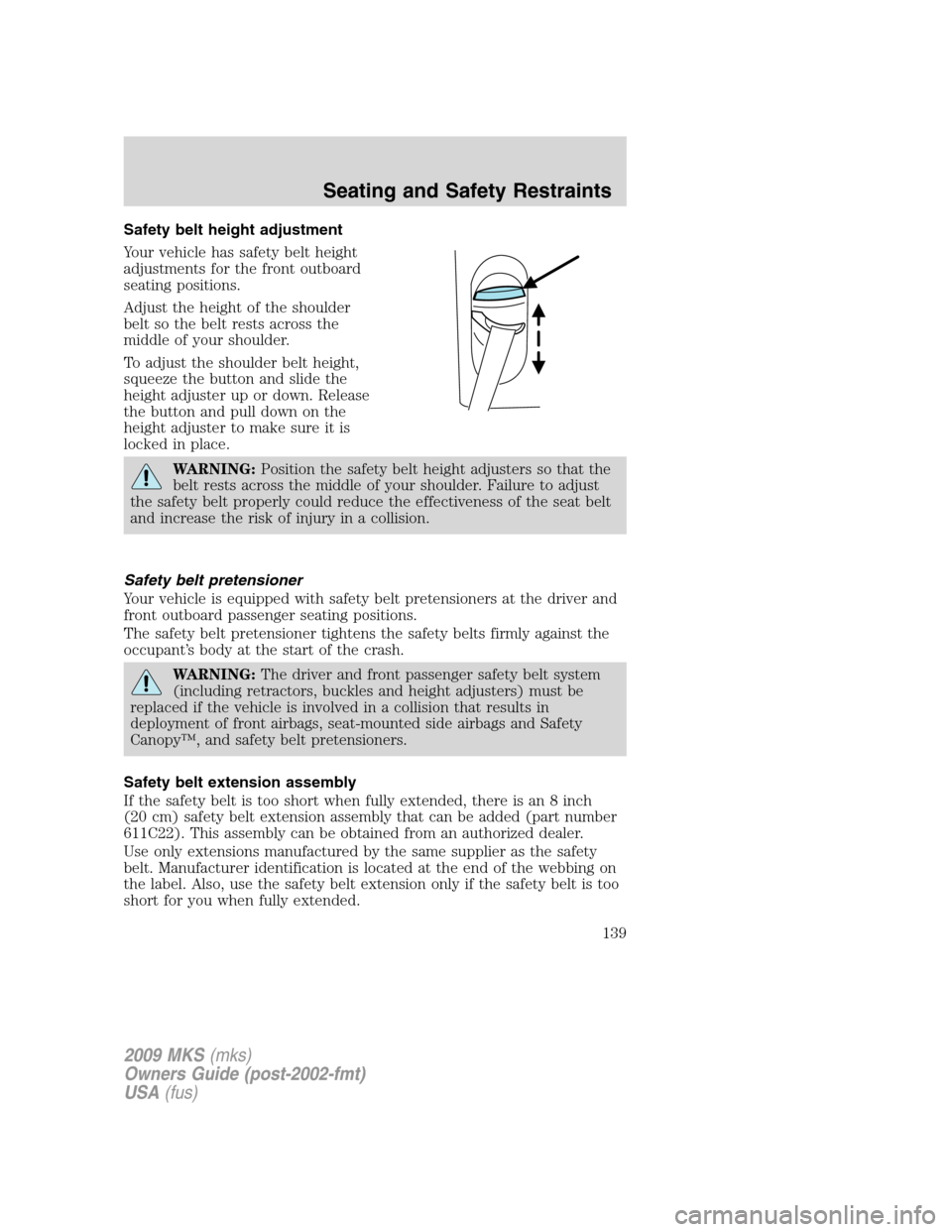 LINCOLN MKS 2009 Owners Manual Safety belt height adjustment
Your vehicle has safety belt height
adjustments for the front outboard
seating positions.
Adjust the height of the shoulder
belt so the belt rests across the
middle of yo LINCOLN MKS 2009 Owners Manual Safety belt height adjustment
Your vehicle has safety belt height
adjustments for the front outboard
seating positions.
Adjust the height of the shoulder
belt so the belt rests across the
middle of yo