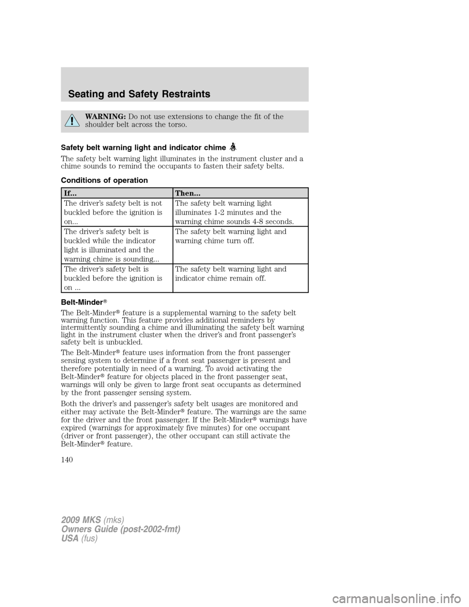 LINCOLN MKS 2009 Owners Manual WARNING:Do not use extensions to change the fit of the
shoulder belt across the torso.
Safety belt warning light and indicator chime
The safety belt warning light illuminates in the instrument cluster LINCOLN MKS 2009 Owners Manual WARNING:Do not use extensions to change the fit of the
shoulder belt across the torso.
Safety belt warning light and indicator chime
The safety belt warning light illuminates in the instrument cluster