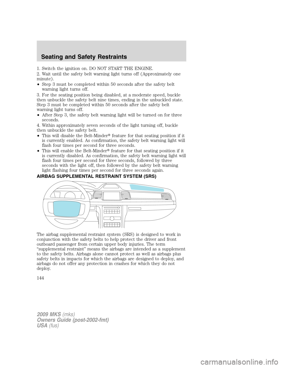 LINCOLN MKS 2009  Owners Manual 1. Switch the ignition on. DO NOT START THE ENGINE.
2. Wait until the safety belt warning light turns off (Approximately one
minute).
•Step 3 must be completed within 50 seconds after the safety bel