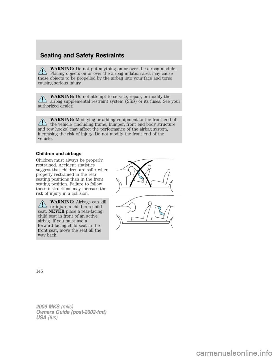 LINCOLN MKS 2009  Owners Manual WARNING:Do not put anything on or over the airbag module.
Placing objects on or over the airbag inflation area may cause
those objects to be propelled by the airbag into your face and torso
causing se