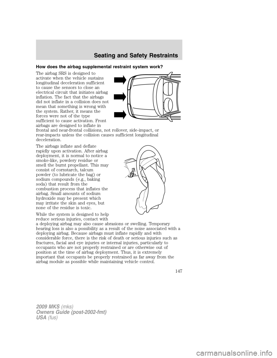 LINCOLN MKS 2009  Owners Manual How does the airbag supplemental restraint system work?
The airbag SRS is designed to
activate when the vehicle sustains
longitudinal deceleration sufficient
to cause the sensors to close an
electrica