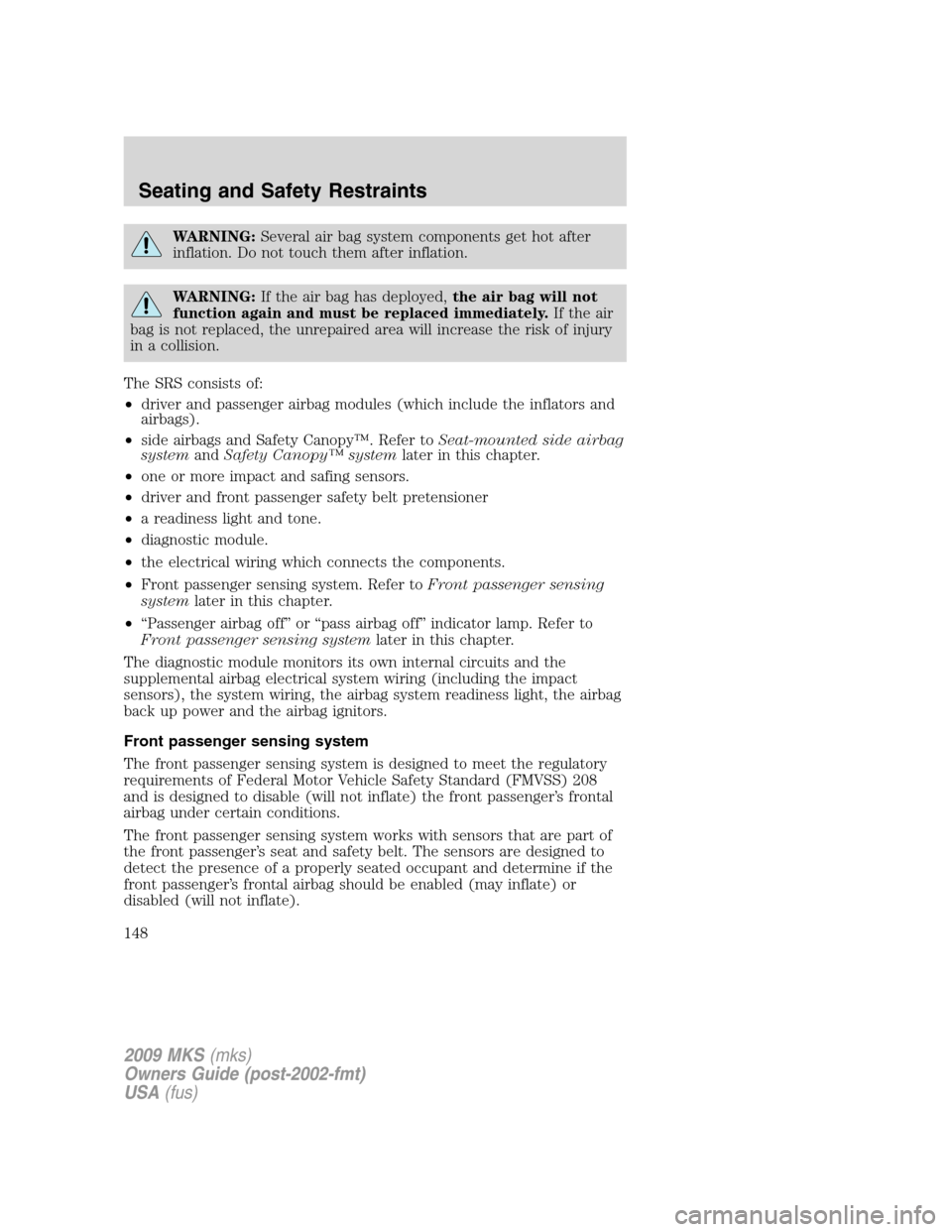 LINCOLN MKS 2009  Owners Manual WARNING:Several air bag system components get hot after
inflation. Do not touch them after inflation.
WARNING:If the air bag has deployed,the air bag will not
function again and must be replaced immed