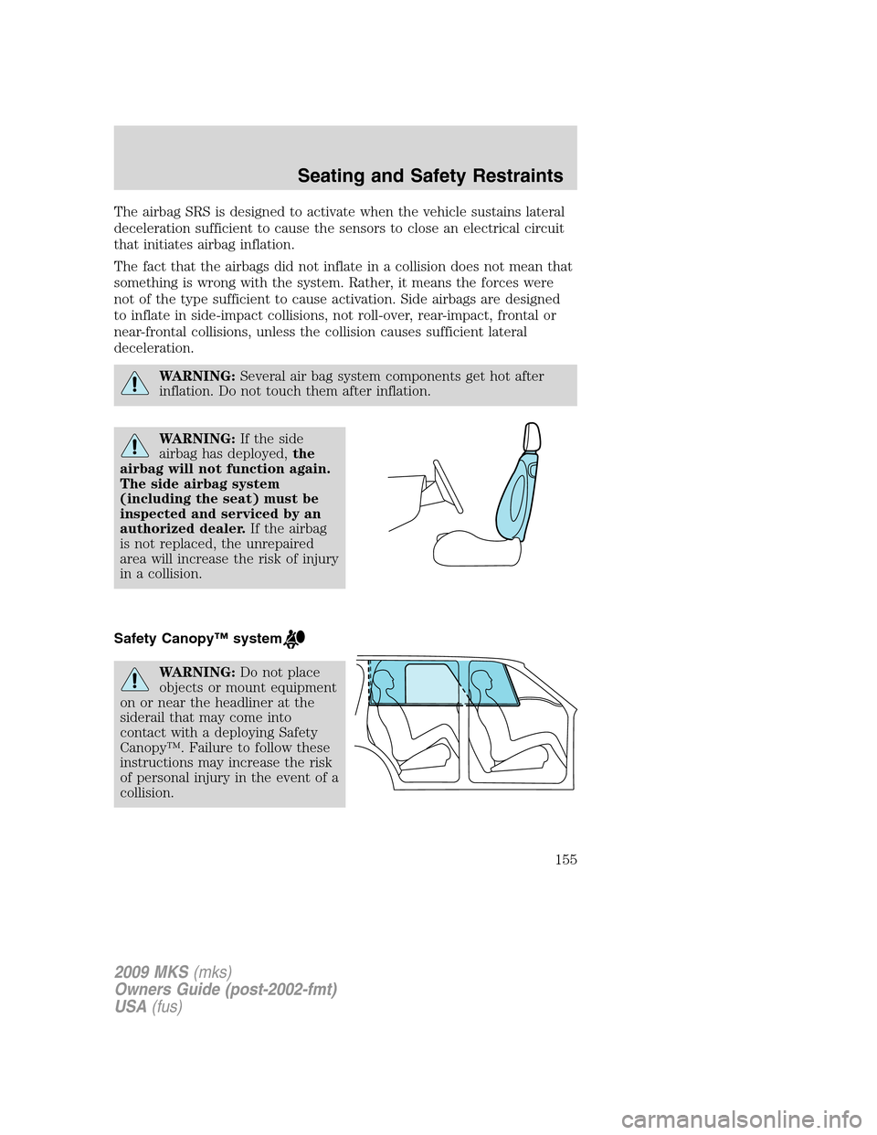 LINCOLN MKS 2009 Owners Manual The airbag SRS is designed to activate when the vehicle sustains lateral
deceleration sufficient to cause the sensors to close an electrical circuit
that initiates airbag inflation.
The fact that the LINCOLN MKS 2009 Owners Manual The airbag SRS is designed to activate when the vehicle sustains lateral
deceleration sufficient to cause the sensors to close an electrical circuit
that initiates airbag inflation.
The fact that the