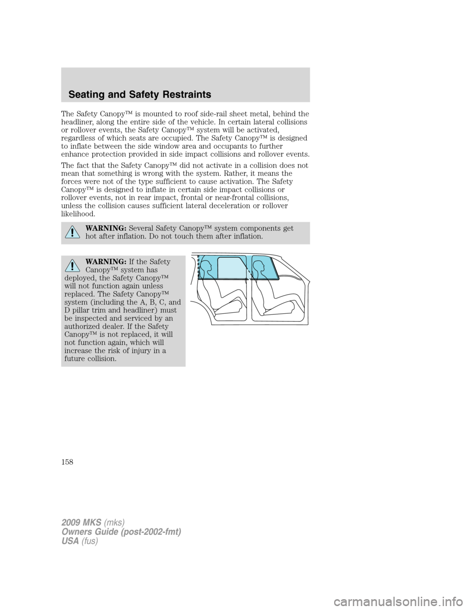 LINCOLN MKS 2009 Owners Manual The Safety Canopy™ is mounted to roof side-rail sheet metal, behind the
headliner, along the entire side of the vehicle. In certain lateral collisions
or rollover events, the Safety Canopy™ system LINCOLN MKS 2009 Owners Manual The Safety Canopy™ is mounted to roof side-rail sheet metal, behind the
headliner, along the entire side of the vehicle. In certain lateral collisions
or rollover events, the Safety Canopy™ system