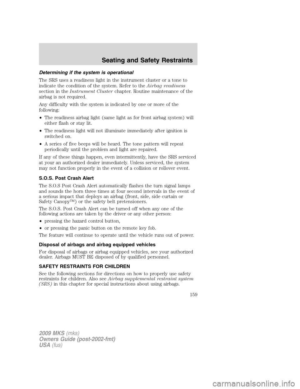 LINCOLN MKS 2009 Owners Manual Determining if the system is operational
The SRS uses a readiness light in the instrument cluster or a tone to
indicate the condition of the system. Refer to theAirbag readiness
section in theInstrume LINCOLN MKS 2009 Owners Manual Determining if the system is operational
The SRS uses a readiness light in the instrument cluster or a tone to
indicate the condition of the system. Refer to theAirbag readiness
section in theInstrume