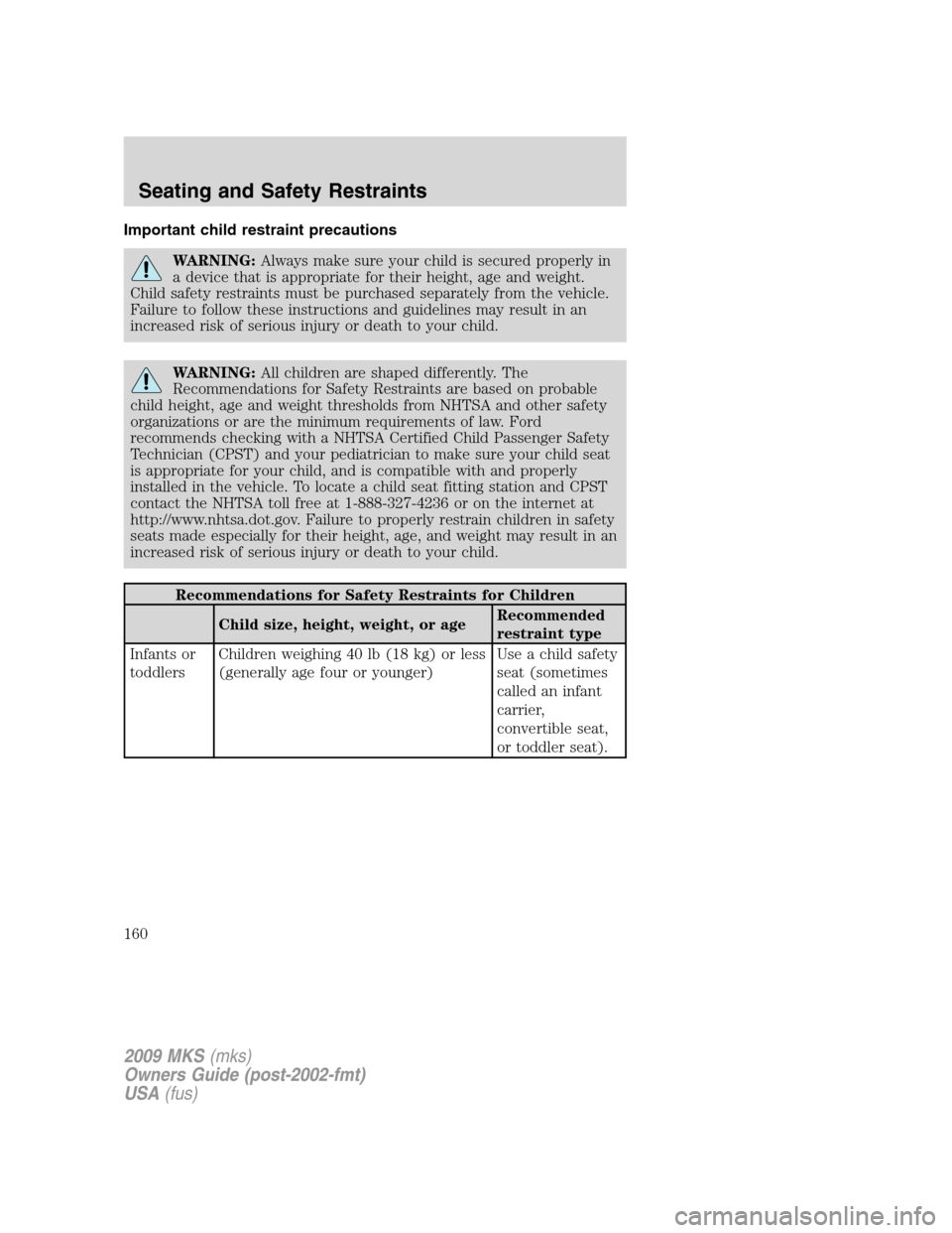 LINCOLN MKS 2009 Owners Manual Important child restraint precautions
WARNING:Always make sure your child is secured properly in
a device that is appropriate for their height, age and weight.
Child safety restraints must be purchase LINCOLN MKS 2009 Owners Manual Important child restraint precautions
WARNING:Always make sure your child is secured properly in
a device that is appropriate for their height, age and weight.
Child safety restraints must be purchase