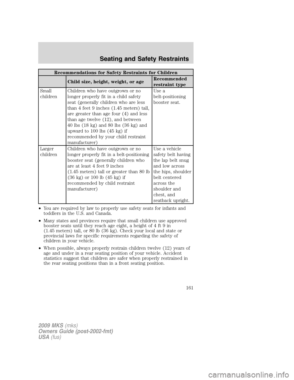 LINCOLN MKS 2009 Owners Manual Recommendations for Safety Restraints for Children
Child size, height, weight, or ageRecommended
restraint type
Small
childrenChildren who have outgrown or no
longer properly fit in a child safety
sea LINCOLN MKS 2009 Owners Manual Recommendations for Safety Restraints for Children
Child size, height, weight, or ageRecommended
restraint type
Small
childrenChildren who have outgrown or no
longer properly fit in a child safety
sea