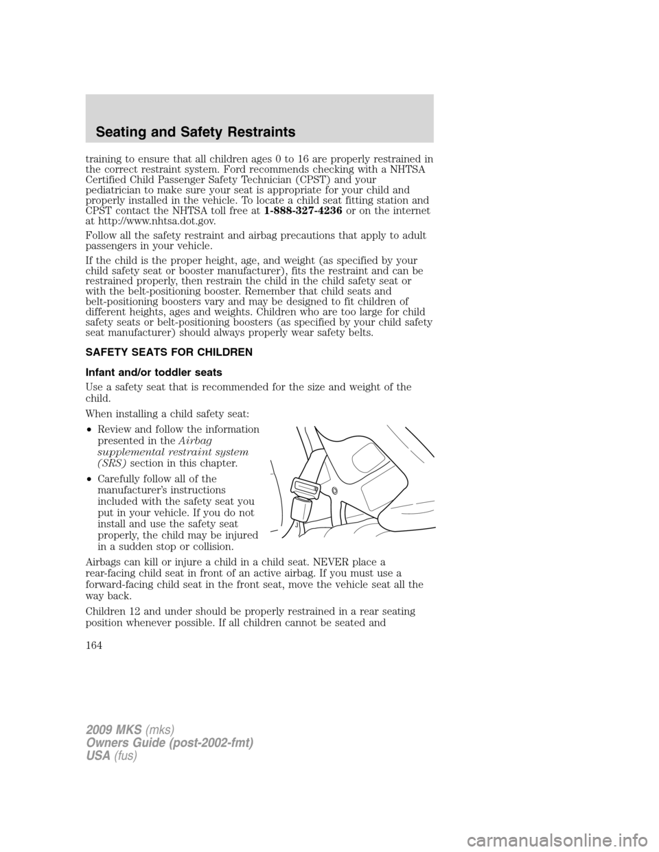 LINCOLN MKS 2009 Owners Manual training to ensure that all children ages 0 to 16 are properly restrained in
the correct restraint system. Ford recommends checking with a NHTSA
Certified Child Passenger Safety Technician (CPST) and LINCOLN MKS 2009 Owners Manual training to ensure that all children ages 0 to 16 are properly restrained in
the correct restraint system. Ford recommends checking with a NHTSA
Certified Child Passenger Safety Technician (CPST) and