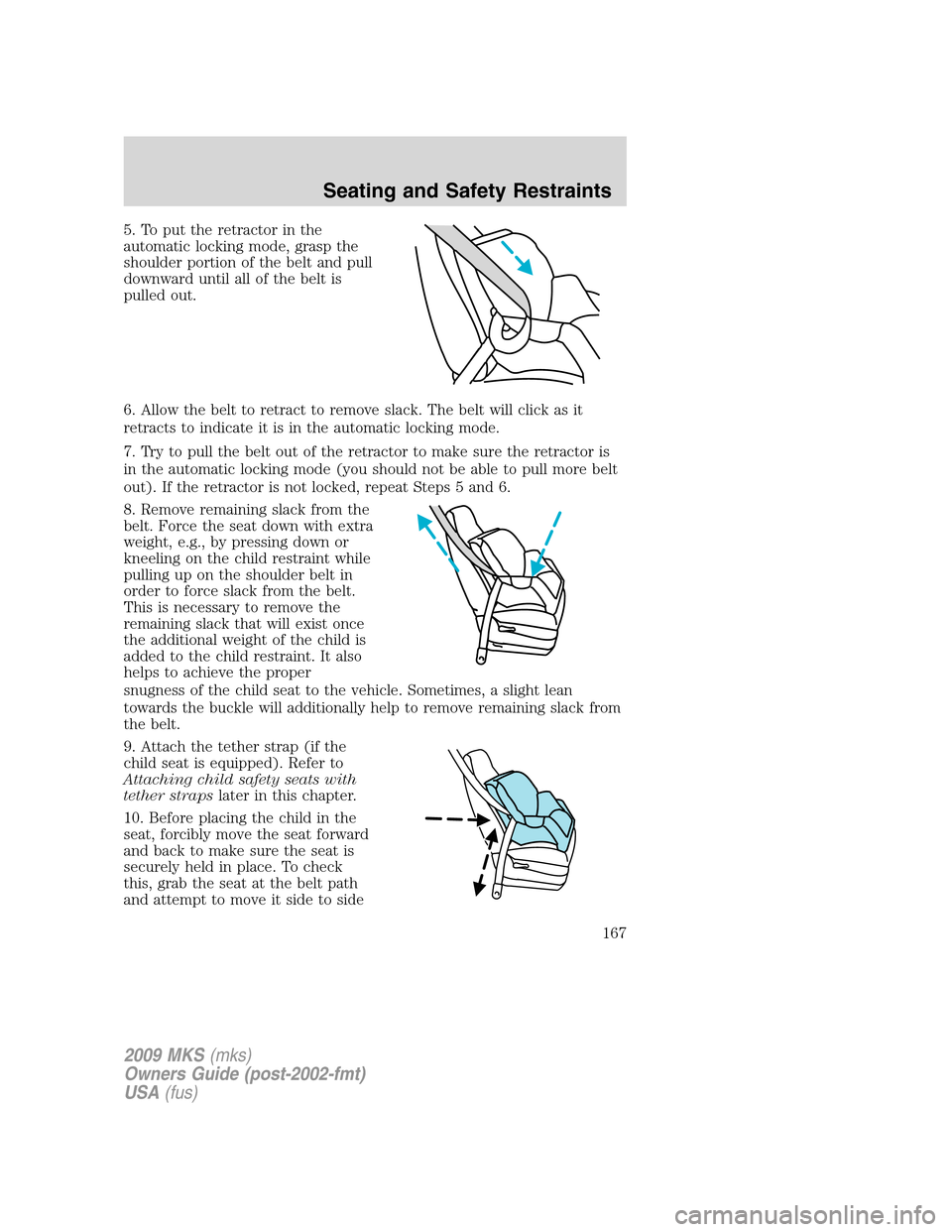LINCOLN MKS 2009 Owners Manual 5. To put the retractor in the
automatic locking mode, grasp the
shoulder portion of the belt and pull
downward until all of the belt is
pulled out.
6. Allow the belt to retract to remove slack. The b LINCOLN MKS 2009 Owners Manual 5. To put the retractor in the
automatic locking mode, grasp the
shoulder portion of the belt and pull
downward until all of the belt is
pulled out.
6. Allow the belt to retract to remove slack. The b