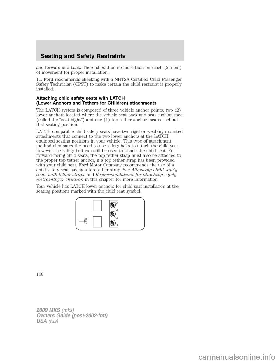 LINCOLN MKS 2009 Owners Manual and forward and back. There should be no more than one inch (2.5 cm)
of movement for proper installation.
11. Ford recommends checking with a NHTSA Certified Child Passenger
Safety Technician (CPST) t LINCOLN MKS 2009 Owners Manual and forward and back. There should be no more than one inch (2.5 cm)
of movement for proper installation.
11. Ford recommends checking with a NHTSA Certified Child Passenger
Safety Technician (CPST) t