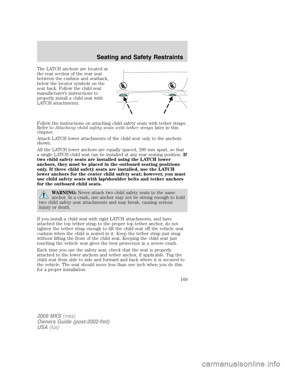 LINCOLN MKS 2009 Owners Manual The LATCH anchors are located at
the rear section of the rear seat
between the cushion and seatback,
below the locator symbols on the
seat back. Follow the child seat
manufacturer’s instructions to
LINCOLN MKS 2009 Owners Manual The LATCH anchors are located at
the rear section of the rear seat
between the cushion and seatback,
below the locator symbols on the
seat back. Follow the child seat
manufacturer’s instructions to