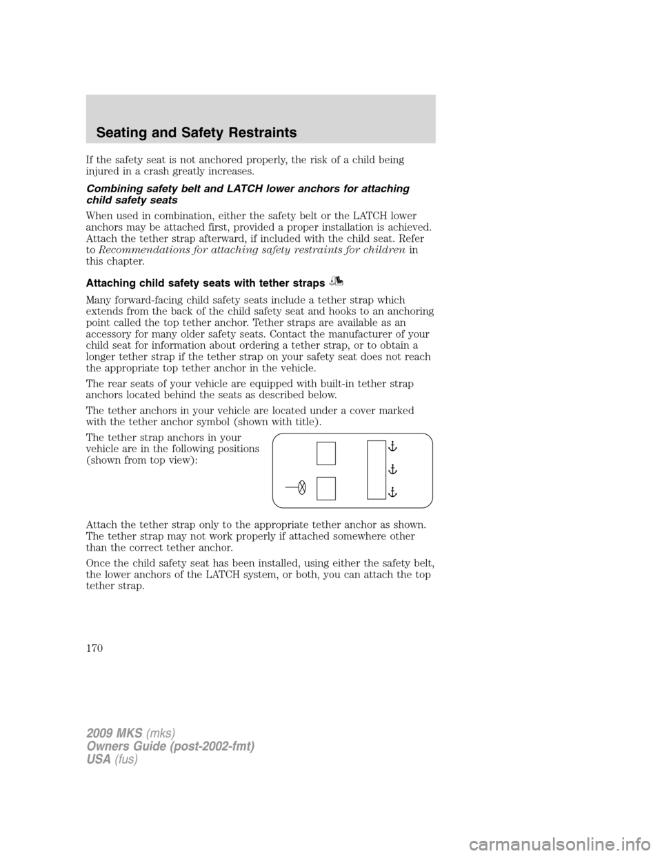 LINCOLN MKS 2009 Owners Manual If the safety seat is not anchored properly, the risk of a child being
injured in a crash greatly increases.
Combining safety belt and LATCH lower anchors for attaching
child safety seats
When used in LINCOLN MKS 2009 Owners Manual If the safety seat is not anchored properly, the risk of a child being
injured in a crash greatly increases.
Combining safety belt and LATCH lower anchors for attaching
child safety seats
When used in