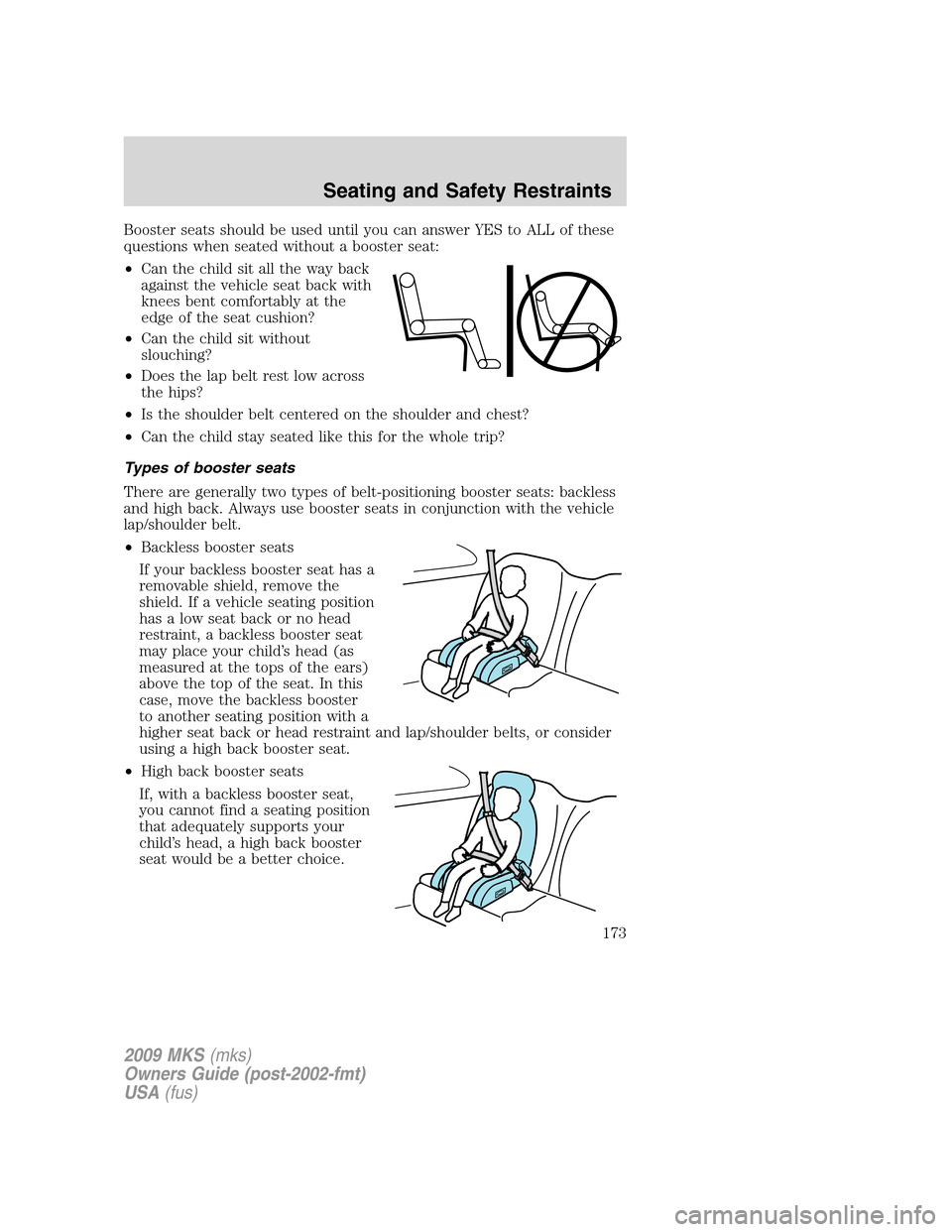 LINCOLN MKS 2009  Owners Manual Booster seats should be used until you can answer YES to ALL of these
questions when seated without a booster seat:
•Can the child sit all the way back
against the vehicle seat back with
knees bent 