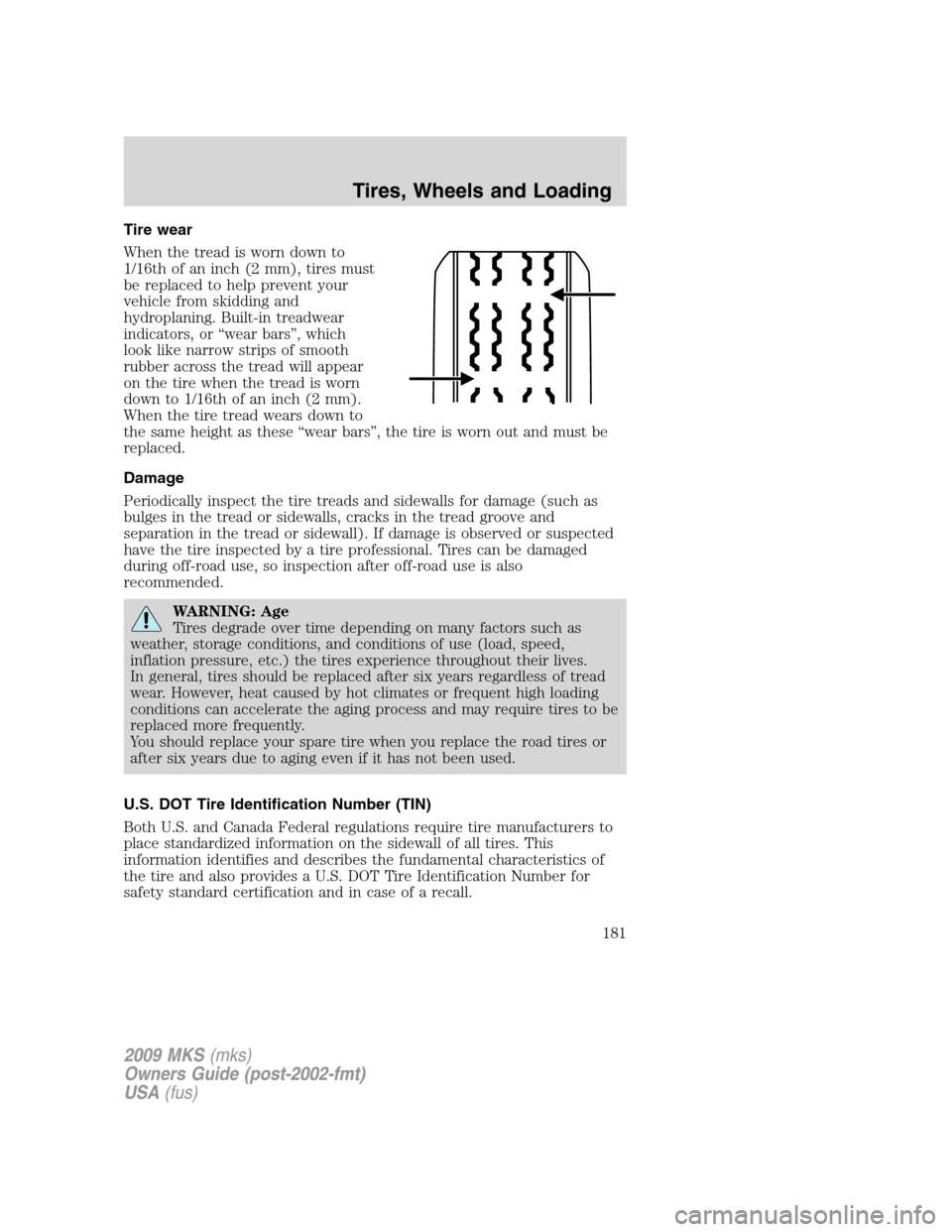 LINCOLN MKS 2009  Owners Manual Tire wear
When the tread is worn down to
1/16th of an inch (2 mm), tires must
be replaced to help prevent your
vehicle from skidding and
hydroplaning. Built-in treadwear
indicators, or “wear bars”