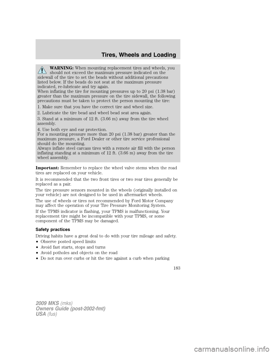 LINCOLN MKS 2009  Owners Manual WARNING:When mounting replacement tires and wheels, you
should not exceed the maximum pressure indicated on the
sidewall of the tire to set the beads without additional precautions
listed below. If th