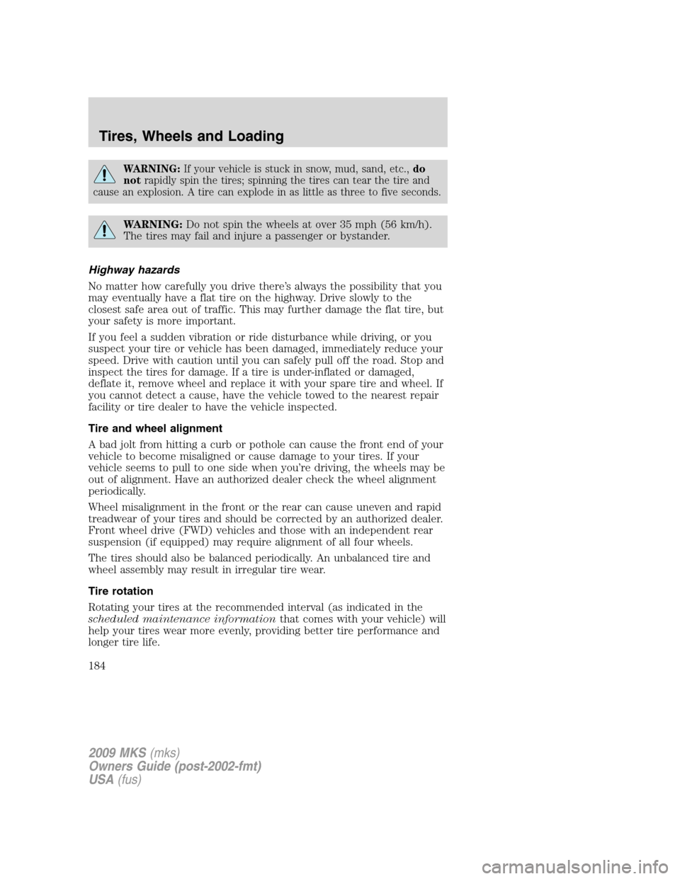 LINCOLN MKS 2009  Owners Manual WARNING:If your vehicle is stuck in snow, mud, sand, etc.,do
notrapidly spin the tires; spinning the tires can tear the tire and
cause an explosion. A tire can explode in as little as three to five se