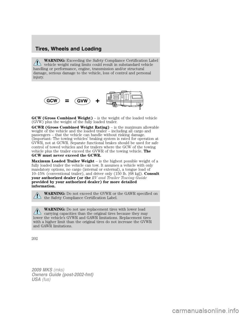 LINCOLN MKS 2009  Owners Manual WARNING:Exceeding the Safety Compliance Certification Label
vehicle weight rating limits could result in substandard vehicle
handling or performance, engine, transmission and/or structural
damage, ser
