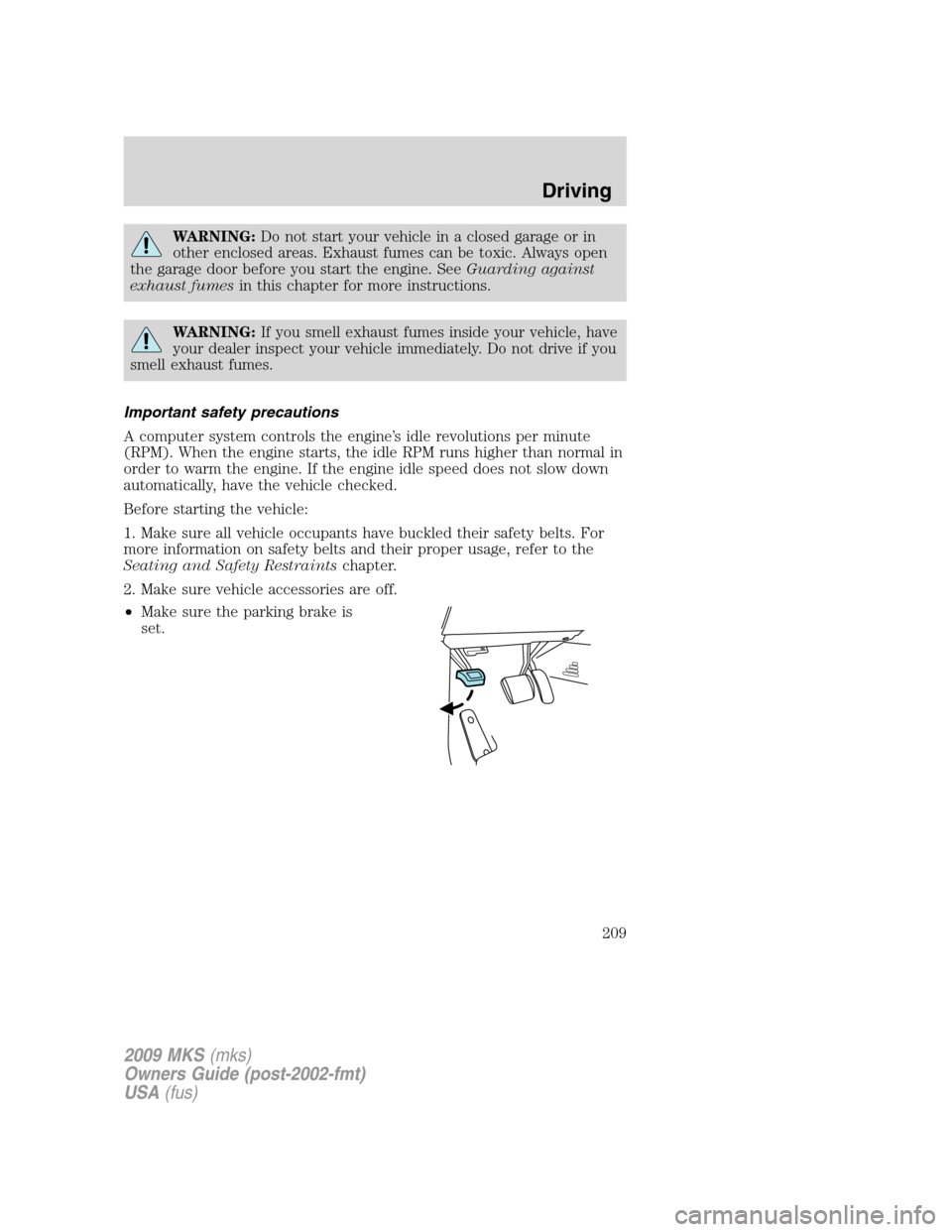 LINCOLN MKS 2009  Owners Manual WARNING:Do not start your vehicle in a closed garage or in
other enclosed areas. Exhaust fumes can be toxic. Always open
the garage door before you start the engine. SeeGuarding against
exhaust fumesi