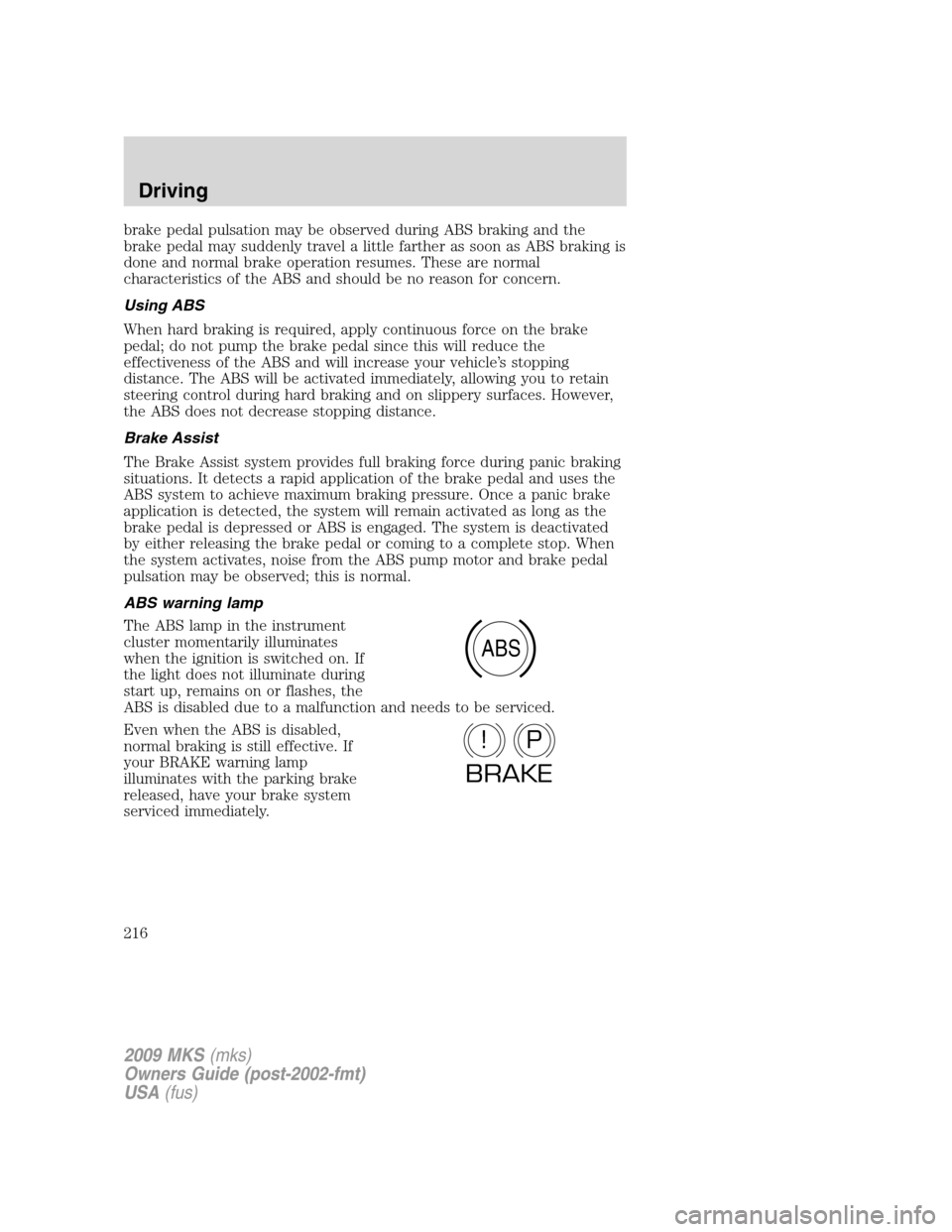 LINCOLN MKS 2009  Owners Manual brake pedal pulsation may be observed during ABS braking and the
brake pedal may suddenly travel a little farther as soon as ABS braking is
done and normal brake operation resumes. These are normal
ch