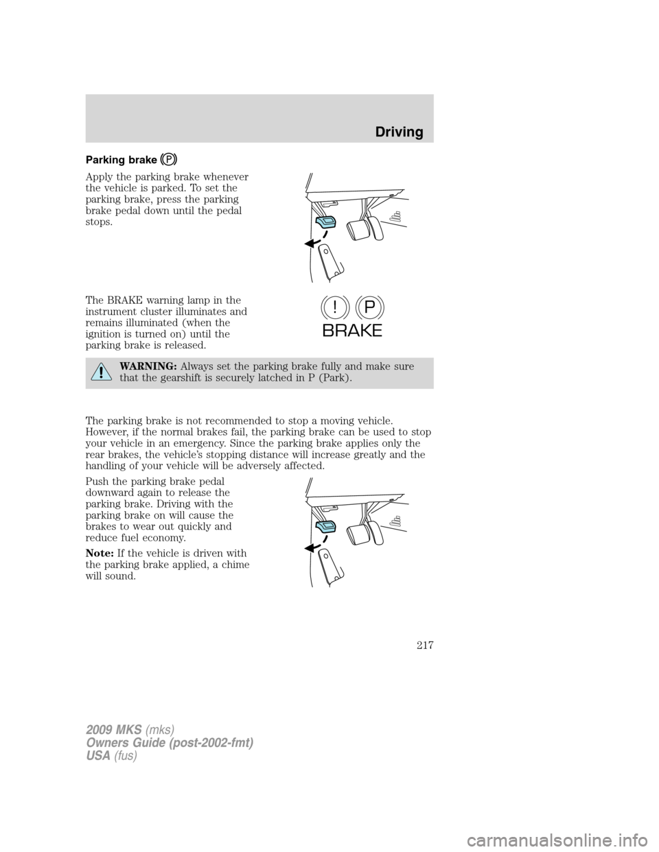 LINCOLN MKS 2009  Owners Manual Parking brake
Apply the parking brake whenever
the vehicle is parked. To set the
parking brake, press the parking
brake pedal down until the pedal
stops.
The BRAKE warning lamp in the
instrument clust