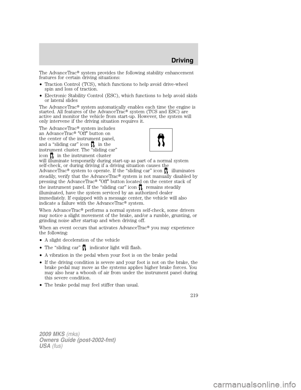 LINCOLN MKS 2009  Owners Manual The AdvanceTracsystem provides the following stability enhancement
features for certain driving situations:
•Traction Control (TCS), which functions to help avoid drive-wheel
spin and loss of tract