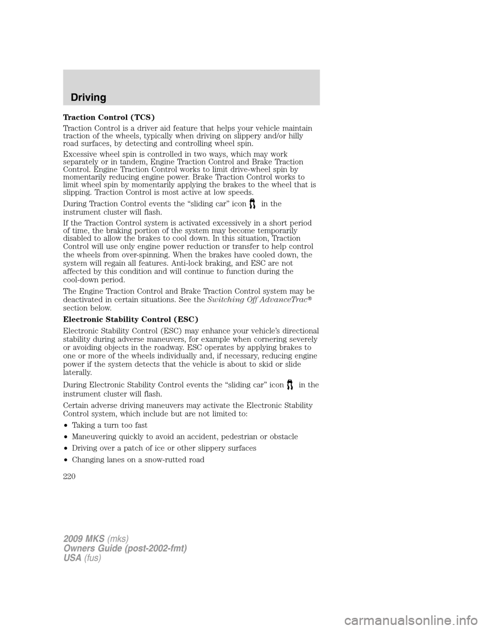 LINCOLN MKS 2009  Owners Manual Traction Control (TCS)
Traction Control is a driver aid feature that helps your vehicle maintain
traction of the wheels, typically when driving on slippery and/or hilly
road surfaces, by detecting and