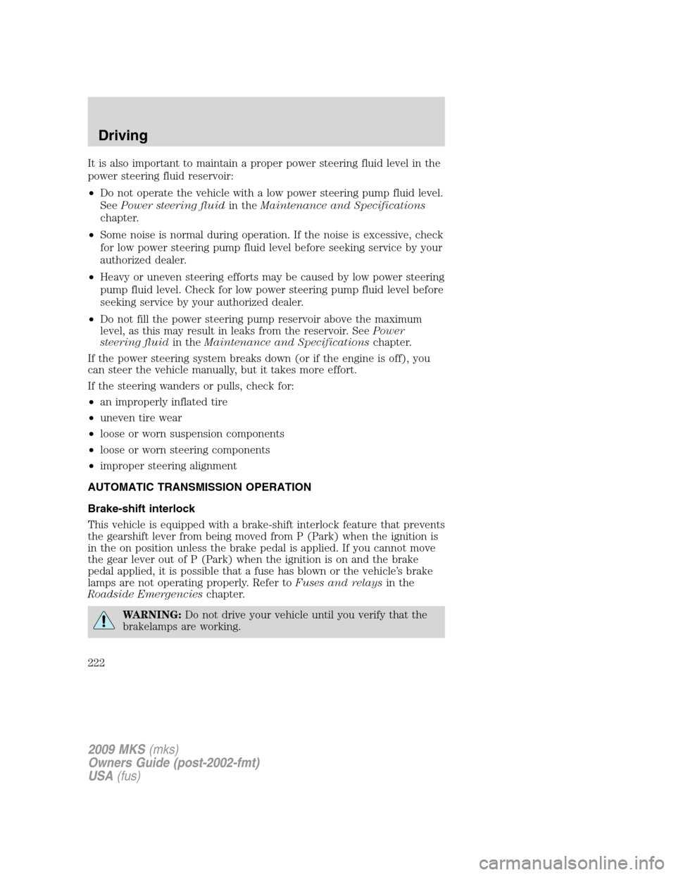 LINCOLN MKS 2009  Owners Manual It is also important to maintain a proper power steering fluid level in the
power steering fluid reservoir:
•Do not operate the vehicle with a low power steering pump fluid level.
SeePower steering 