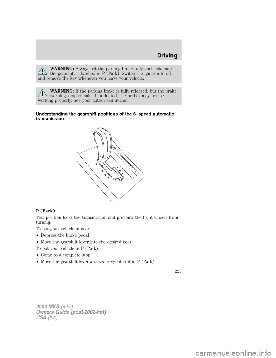 LINCOLN MKS 2009  Owners Manual WARNING:Always set the parking brake fully and make sure
the gearshift is latched in P (Park). Switch the ignition to off,
and remove the key whenever you leave your vehicle.
WARNING:If the parking br