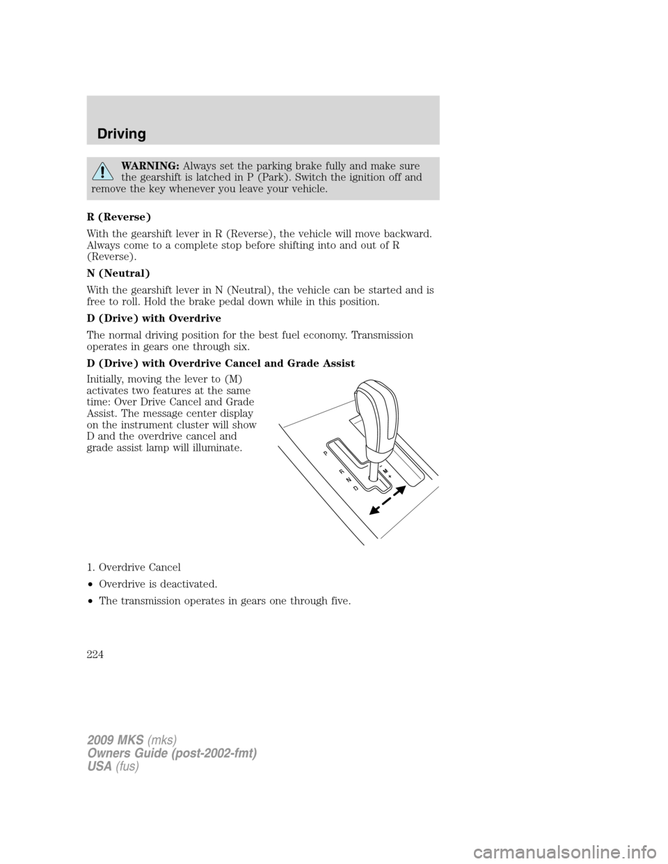 LINCOLN MKS 2009 Owners Manual WARNING:Always set the parking brake fully and make sure
the gearshift is latched in P (Park). Switch the ignition off and
remove the key whenever you leave your vehicle.
R (Reverse)
With the gearshif LINCOLN MKS 2009 Owners Manual WARNING:Always set the parking brake fully and make sure
the gearshift is latched in P (Park). Switch the ignition off and
remove the key whenever you leave your vehicle.
R (Reverse)
With the gearshif